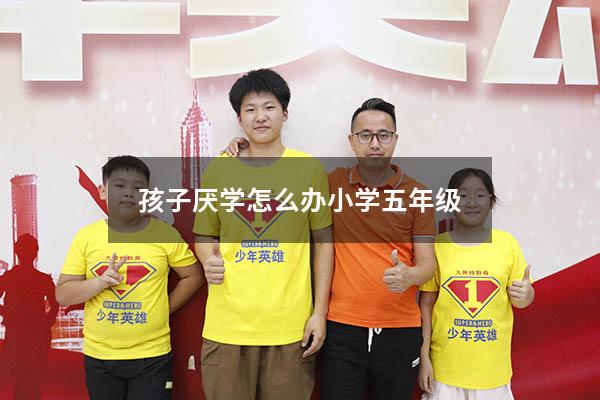孩子厌学怎么办 小学五年级